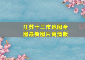 江苏十三市地图全图最新图片高清版