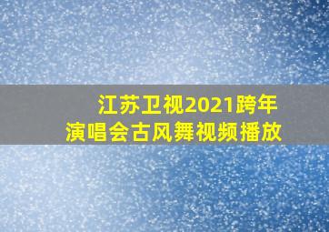 江苏卫视2021跨年演唱会古风舞视频播放