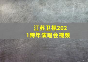 江苏卫视2021跨年演唱会视频