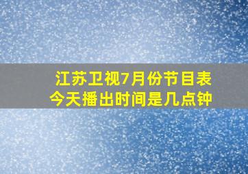 江苏卫视7月份节目表今天播出时间是几点钟