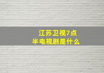 江苏卫视7点半电视剧是什么