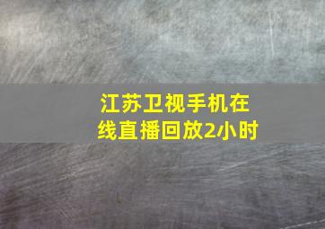 江苏卫视手机在线直播回放2小时