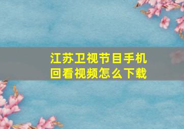 江苏卫视节目手机回看视频怎么下载