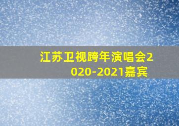 江苏卫视跨年演唱会2020-2021嘉宾