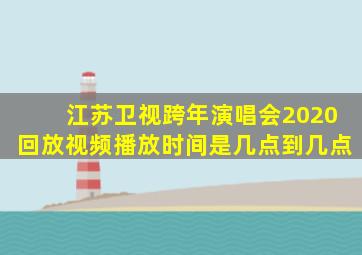 江苏卫视跨年演唱会2020回放视频播放时间是几点到几点