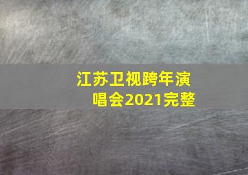 江苏卫视跨年演唱会2021完整