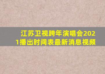 江苏卫视跨年演唱会2021播出时间表最新消息视频