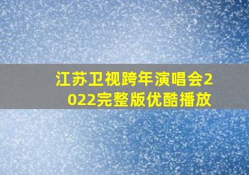 江苏卫视跨年演唱会2022完整版优酷播放