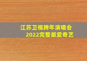 江苏卫视跨年演唱会2022完整版爱奇艺