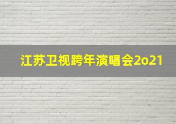 江苏卫视跨年演唱会2o21