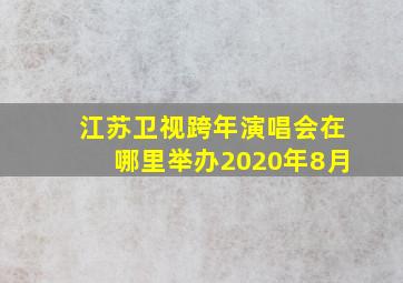 江苏卫视跨年演唱会在哪里举办2020年8月