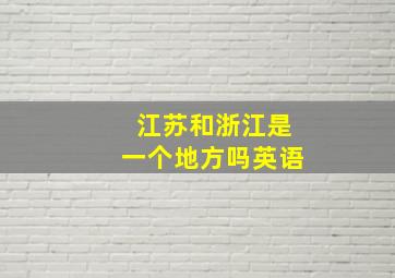 江苏和浙江是一个地方吗英语