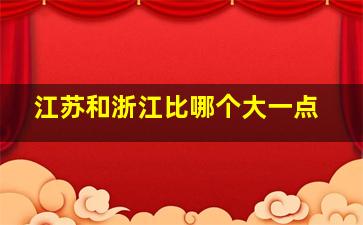 江苏和浙江比哪个大一点