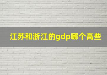 江苏和浙江的gdp哪个高些