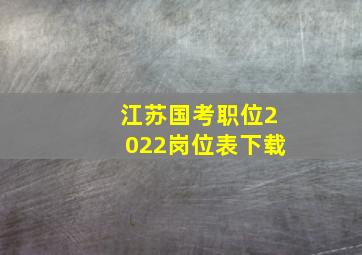 江苏国考职位2022岗位表下载