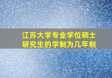 江苏大学专业学位硕士研究生的学制为几年制