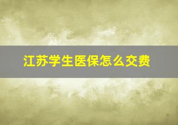 江苏学生医保怎么交费