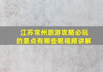 江苏常州旅游攻略必玩的景点有哪些呢视频讲解