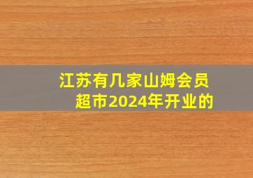 江苏有几家山姆会员超市2024年开业的