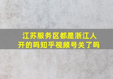 江苏服务区都是浙江人开的吗知乎视频号关了吗