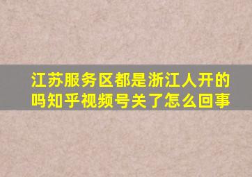 江苏服务区都是浙江人开的吗知乎视频号关了怎么回事