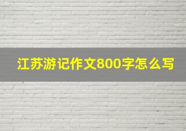 江苏游记作文800字怎么写