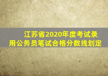 江苏省2020年度考试录用公务员笔试合格分数线划定