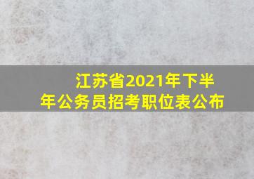 江苏省2021年下半年公务员招考职位表公布