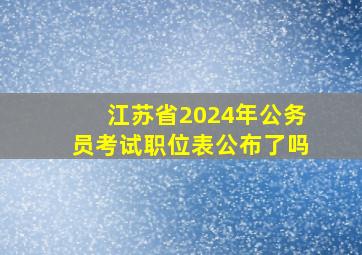 江苏省2024年公务员考试职位表公布了吗