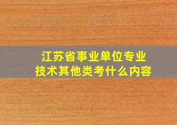 江苏省事业单位专业技术其他类考什么内容