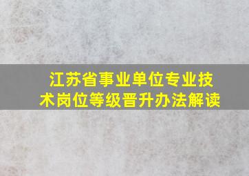 江苏省事业单位专业技术岗位等级晋升办法解读