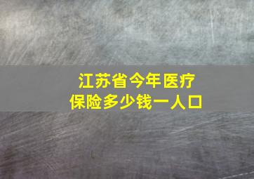 江苏省今年医疗保险多少钱一人口