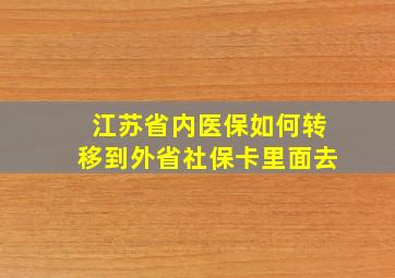 江苏省内医保如何转移到外省社保卡里面去