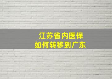 江苏省内医保如何转移到广东