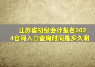 江苏省初级会计报名2024官网入口查询时间是多久啊