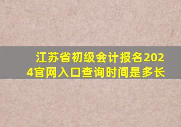 江苏省初级会计报名2024官网入口查询时间是多长