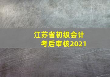 江苏省初级会计考后审核2021