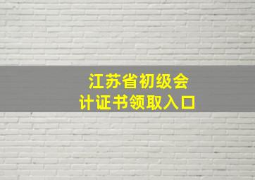 江苏省初级会计证书领取入口