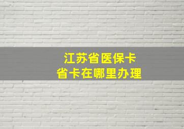 江苏省医保卡省卡在哪里办理