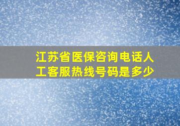 江苏省医保咨询电话人工客服热线号码是多少