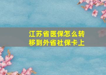 江苏省医保怎么转移到外省社保卡上