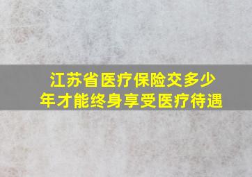 江苏省医疗保险交多少年才能终身享受医疗待遇