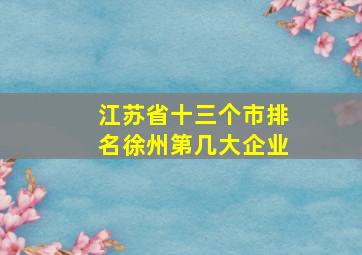 江苏省十三个市排名徐州第几大企业