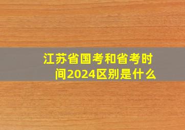 江苏省国考和省考时间2024区别是什么