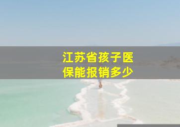 江苏省孩子医保能报销多少