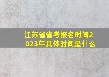 江苏省省考报名时间2023年具体时间是什么