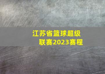 江苏省篮球超级联赛2023赛程