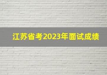 江苏省考2023年面试成绩