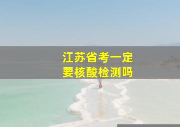 江苏省考一定要核酸检测吗