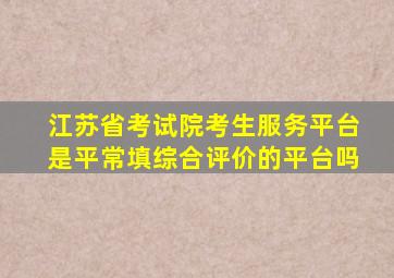 江苏省考试院考生服务平台是平常填综合评价的平台吗